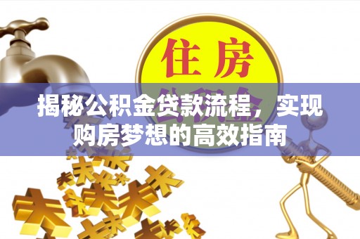 安泽揭秘公积金贷款流程，实现购房梦想的高效指南