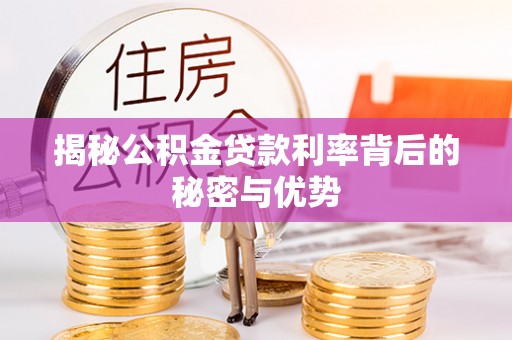 安泽揭秘公积金贷款利率背后的秘密与优势