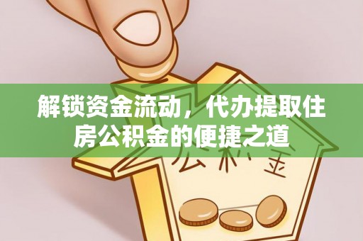 安泽解锁资金流动，代办提取住房公积金的便捷之道
