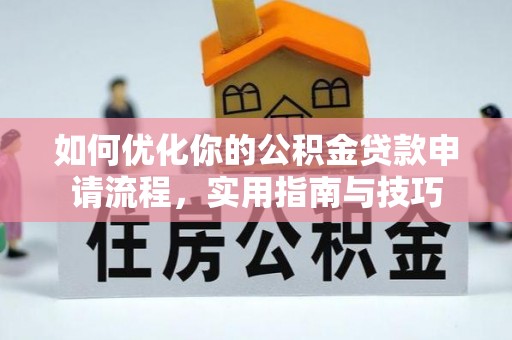 安泽如何优化你的公积金贷款申请流程，实用指南与技巧