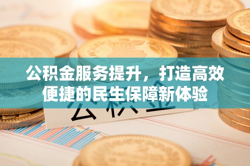 安泽公积金服务提升，打造高效便捷的民生保障新体验