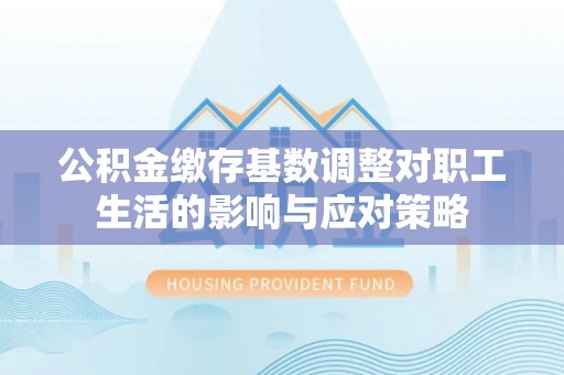 安泽公积金缴存基数调整对职工生活的影响与应对策略