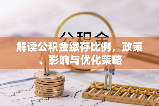 安泽解读公积金缴存比例，政策、影响与优化策略