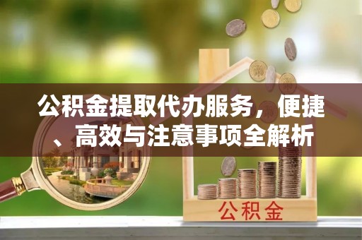 安泽公积金提取代办服务，便捷、高效与注意事项全解析