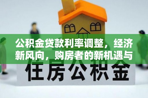 安泽公积金贷款利率调整，经济新风向，购房者的新机遇与挑战