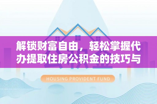 安泽解锁财富自由，轻松掌握代办提取住房公积金的技巧与攻略