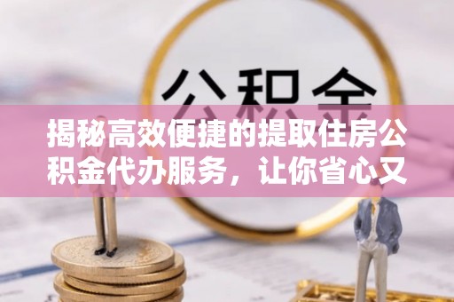 安泽揭秘高效便捷的提取住房公积金代办服务，让你省心又省力
