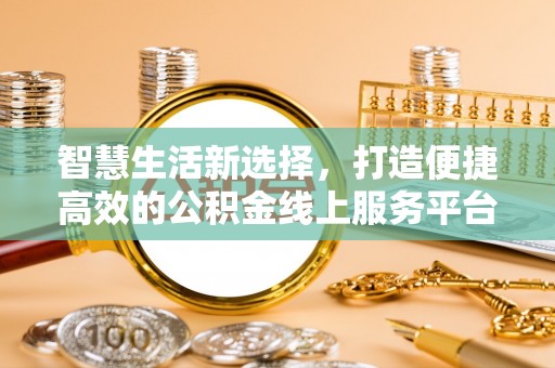 安泽智慧生活新选择，打造便捷高效的公积金线上服务平台