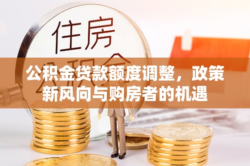 安泽公积金贷款额度调整，政策新风向与购房者的机遇