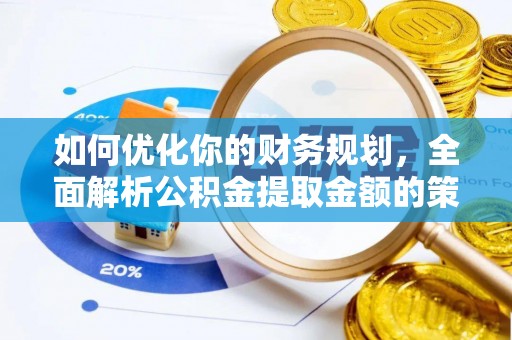 安泽如何优化你的财务规划，全面解析公积金提取金额的策略与技巧