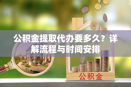 安泽公积金提取代办要多久？详解流程与时间安排