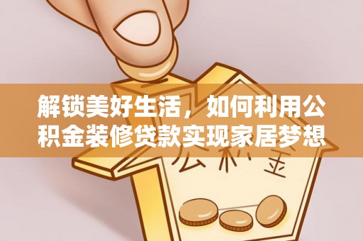 安泽解锁美好生活，如何利用公积金装修贷款实现家居梦想