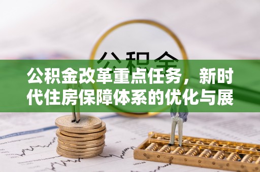 安泽公积金改革重点任务，新时代住房保障体系的优化与展望