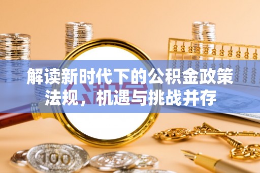 安泽解读新时代下的公积金政策法规，机遇与挑战并存