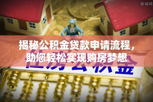 安泽揭秘公积金贷款申请流程，助您轻松实现购房梦想