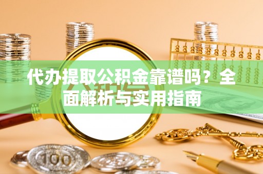 安泽代办提取公积金靠谱吗？全面解析与实用指南