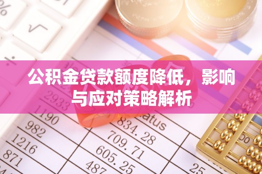 安泽公积金贷款额度降低，影响与应对策略解析