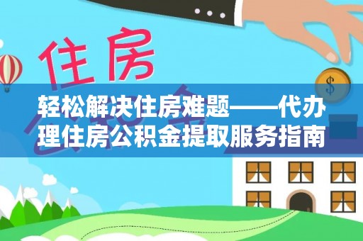 安泽轻松解决住房难题——代办理住房公积金提取服务指南