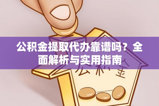 安泽公积金提取代办靠谱吗？全面解析与实用指南